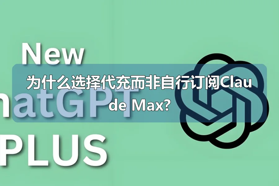 为什么选择代充而非自行订阅Claude Max?